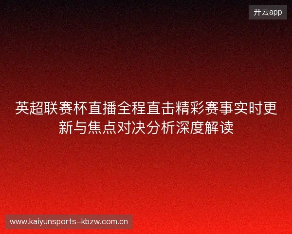英超联赛杯直播全程直击精彩赛事实时更新与焦点对决分析深度解读 英超联赛杯直播全程直击精彩赛事实时更新与焦点对决分析深度解读