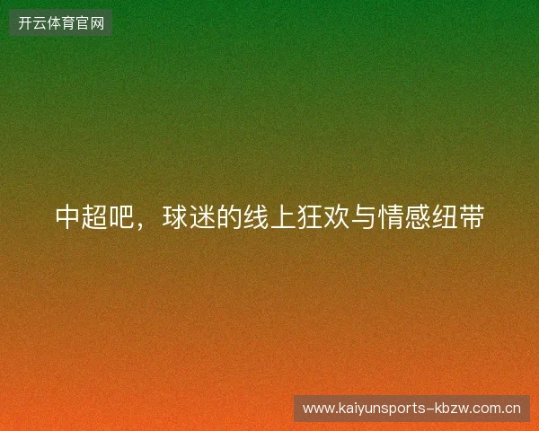 中超吧，球迷的线上狂欢与情感纽带
