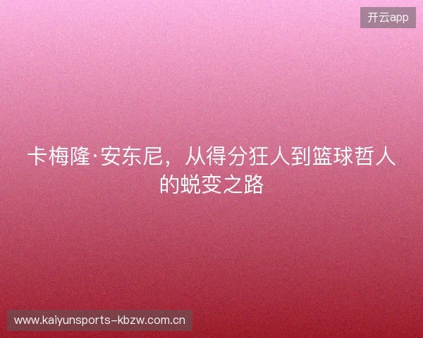 卡梅隆·安东尼，从得分狂人到篮球哲人的蜕变之路