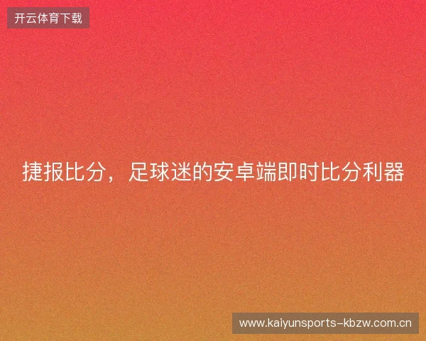 捷报比分，足球迷的安卓端即时比分利器