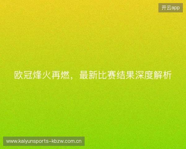 欧冠烽火再燃,最新比赛结果深度解析 欧冠烽火再燃,最新比赛结果深度解析