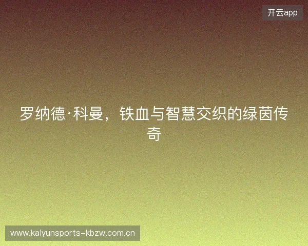 罗纳德·科曼，铁血与智慧交织的绿茵传奇