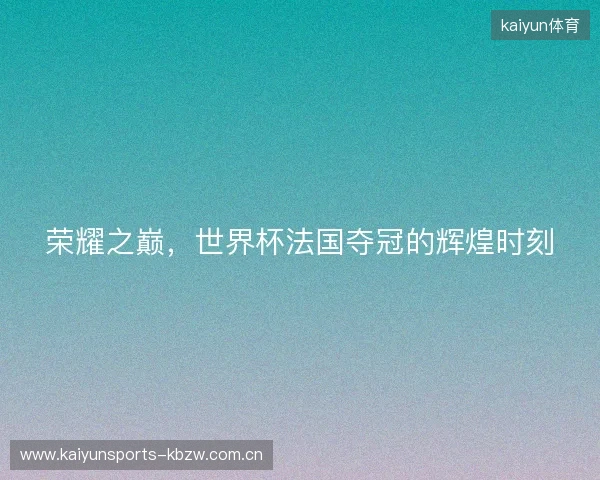 荣耀之巅，世界杯法国夺冠的辉煌时刻