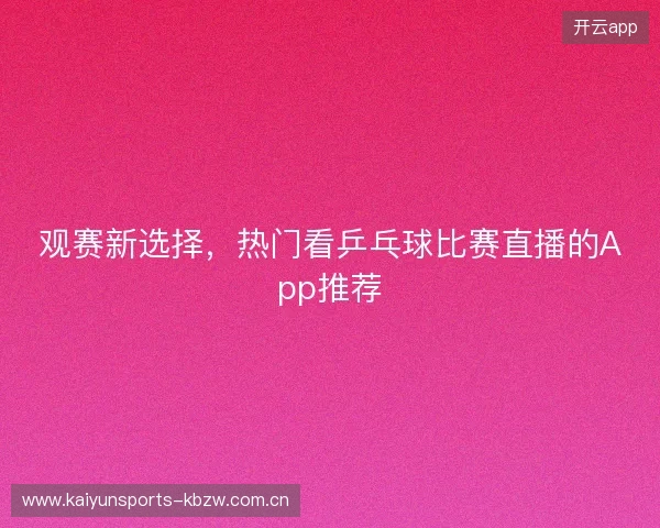 观赛新选择，热门看乒乓球比赛直播的App推荐
