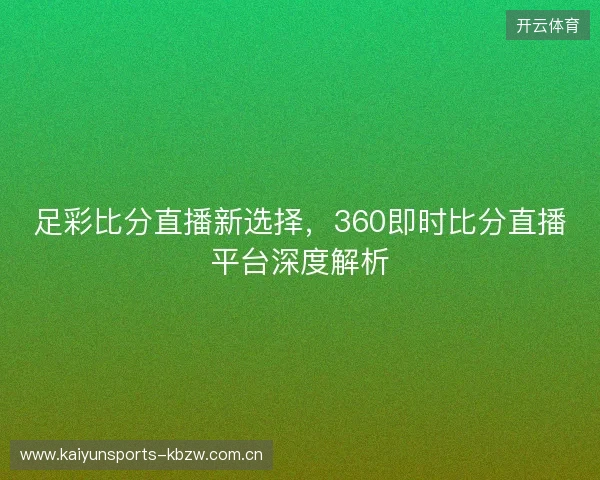 足彩比分直播新选择，360即时比分直播平台深度解析